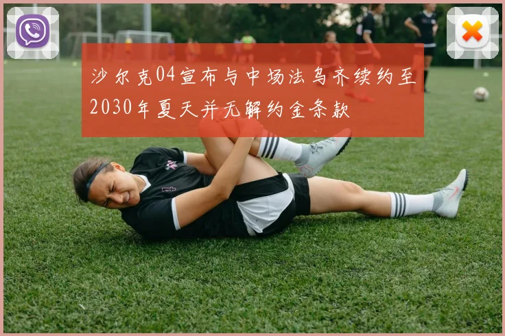 沙尔克04宣布与中场法乌齐续约至2030年夏天并无解约金条款