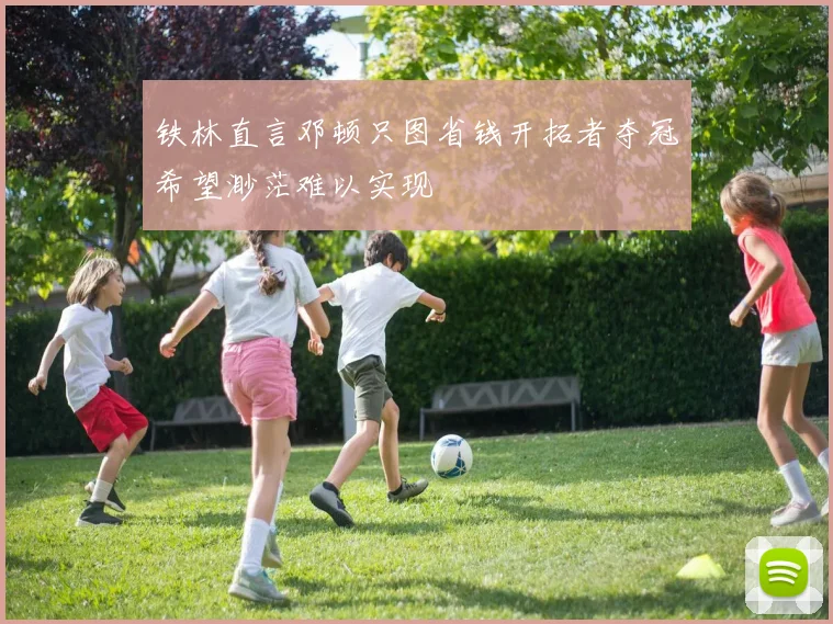 铁林直言邓顿只图省钱开拓者夺冠希望渺茫难以实现