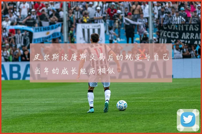 皮尔斯谈唐斯交易后的蜕变与自己当年的成长经历相似