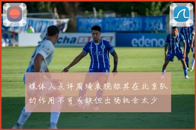 媒体人点评周琦表现称其在北京队的作用不可或缺但出场机会太少