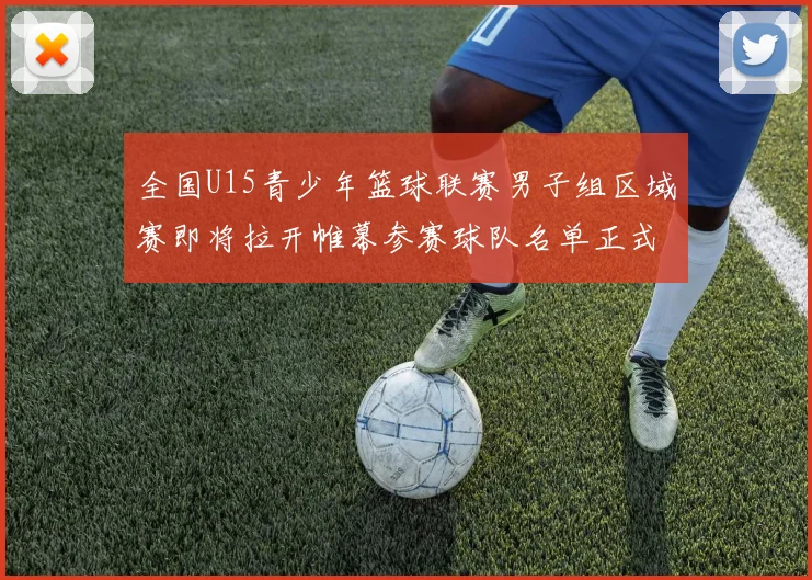 全国U15青少年篮球联赛男子组区域赛即将拉开帷幕参赛球队名单正式公布