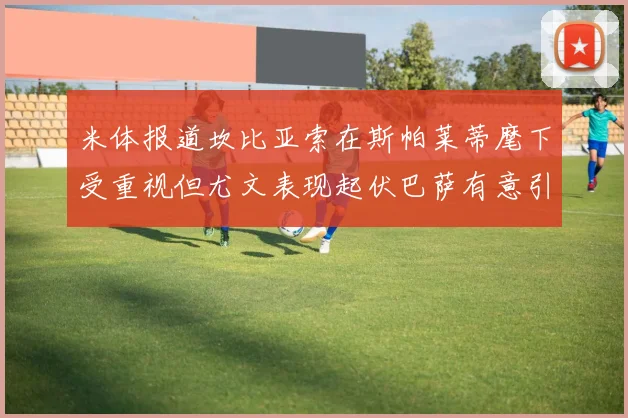 米体报道坎比亚索在斯帕莱蒂麾下受重视但尤文表现起伏巴萨有意引进