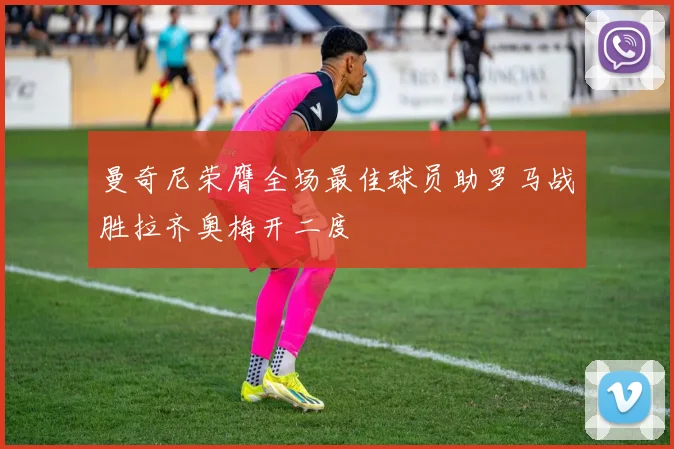 曼奇尼荣膺全场最佳球员助罗马战胜拉齐奥梅开二度